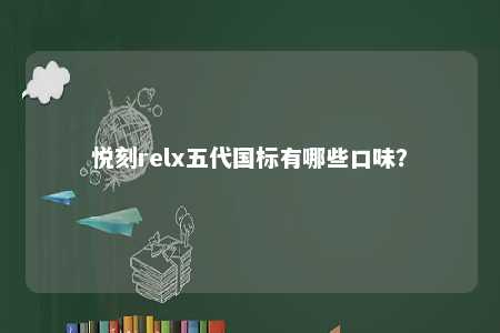 悦刻relx五代国标有哪些口味？ 